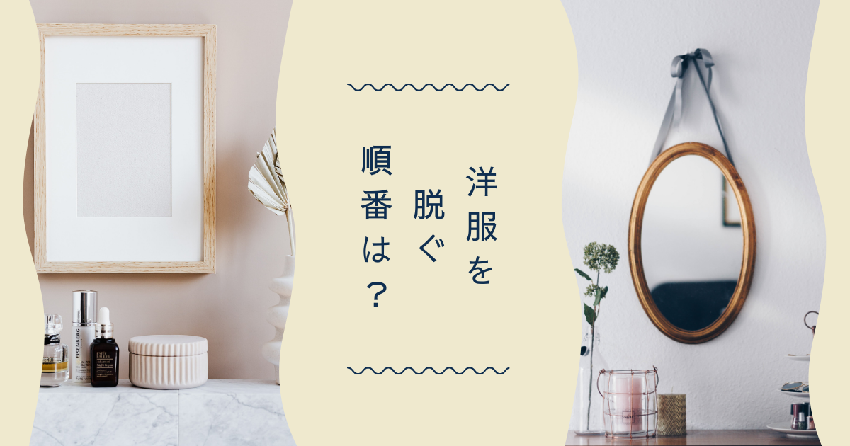 【洋服を脱ぐ順番は？上から？下から？どこから脱ぐ？】