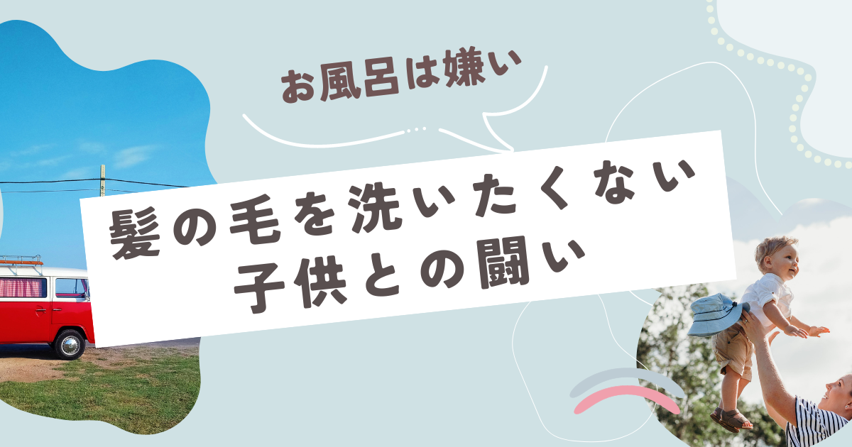 【お風呂は苦手。髪の毛を洗いたくない子供との闘い】