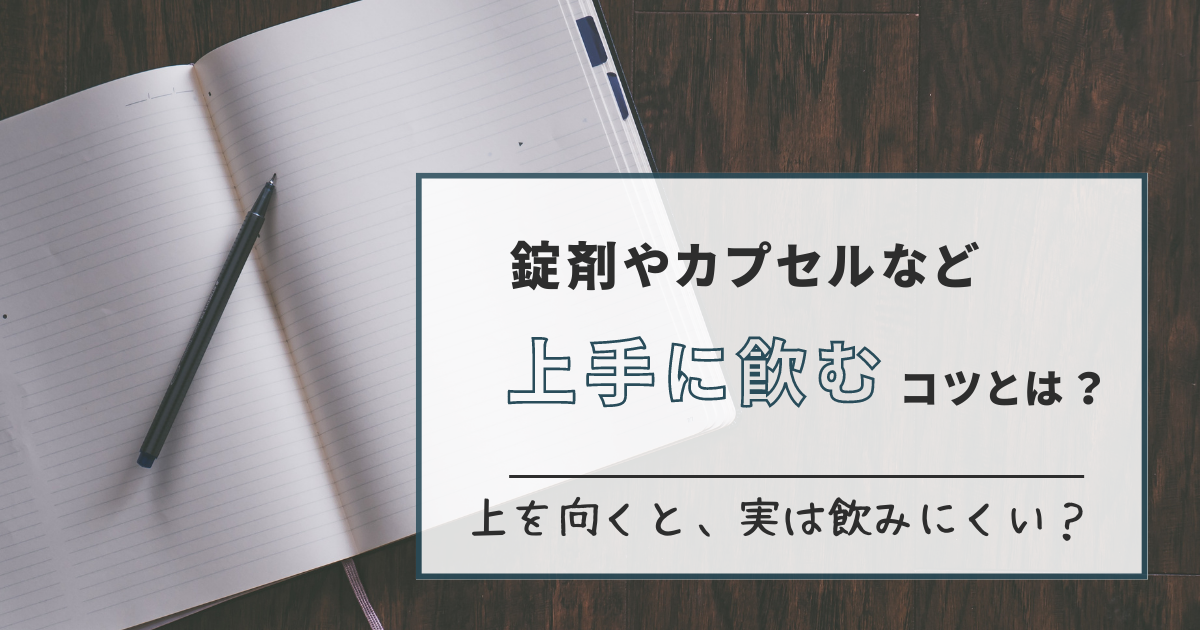 【薬（錠剤、カプセルなど）を上手に飲むコツとは？実は上を向く飲み方は、飲みにくい？】