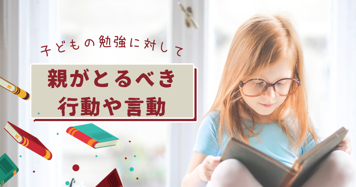 子どもの勉強に対して親がとるべき行動や言動